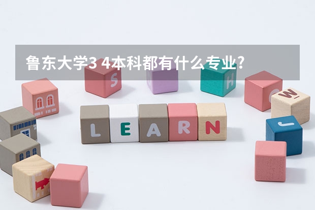 鲁东大学3 4本科都有什么专业?