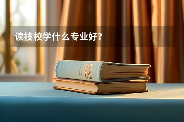 读技校学什么专业好?