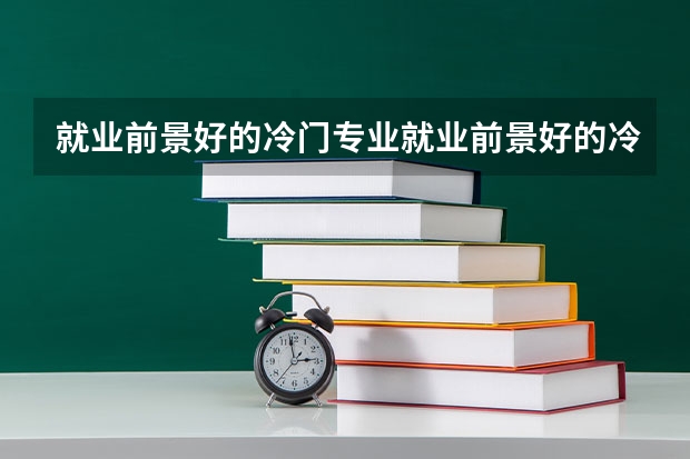 就业前景好的冷门专业就业前景好的冷门专业有什么
