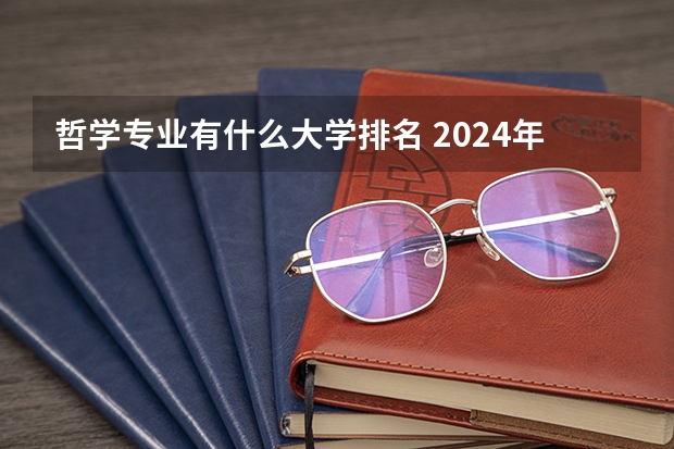 哲学专业有什么大学排名 2024年全国哲学专业大学排名及录取分数线