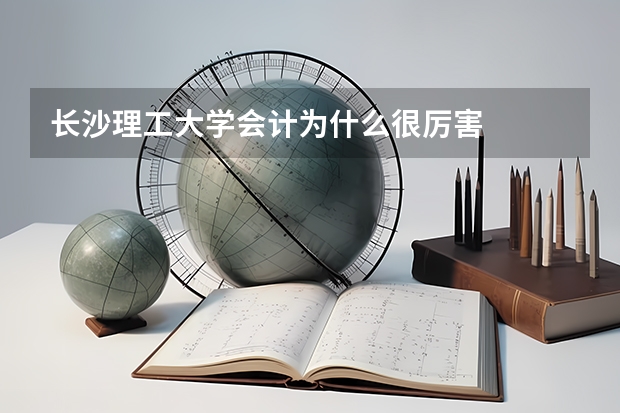 长沙理工大学会计为什么很厉害