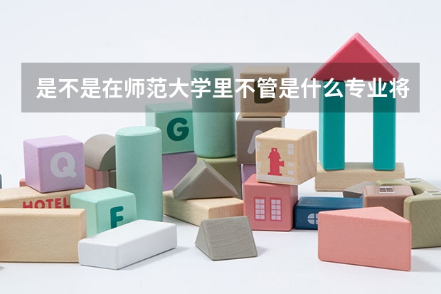 是不是在师范大学里不管是什么专业将来都可以当教师