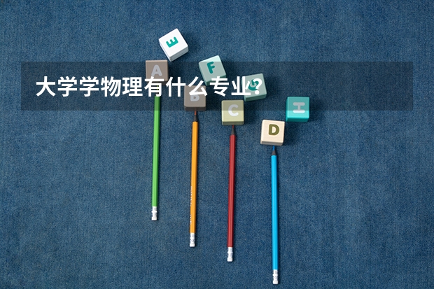 大学学物理有什么专业？