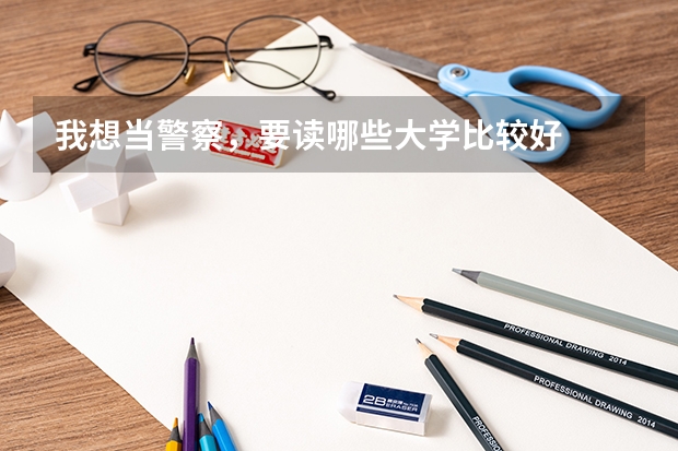 我想当警察，要读哪些大学比较好