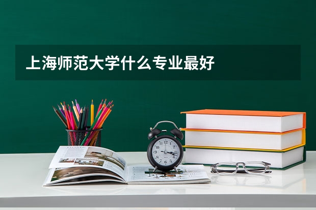 上海师范大学什么专业最好