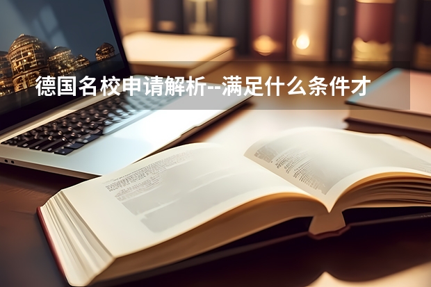 德国名校申请解析--满足什么条件才能去德国工科排名第二的亚琛工业大学?