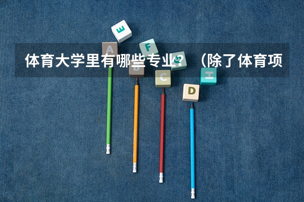 体育大学里有哪些专业？（除了体育项目）