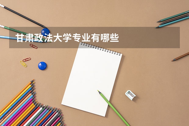 甘肃政法大学专业有哪些
