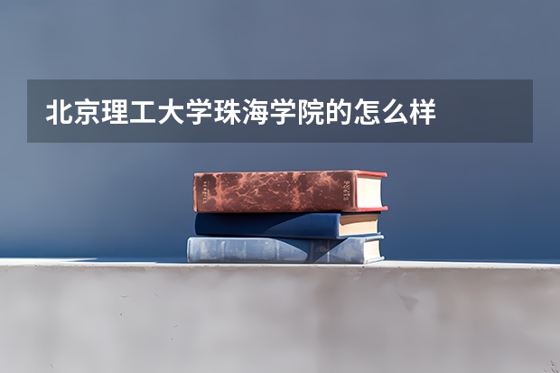北京理工大学珠海学院的怎么样