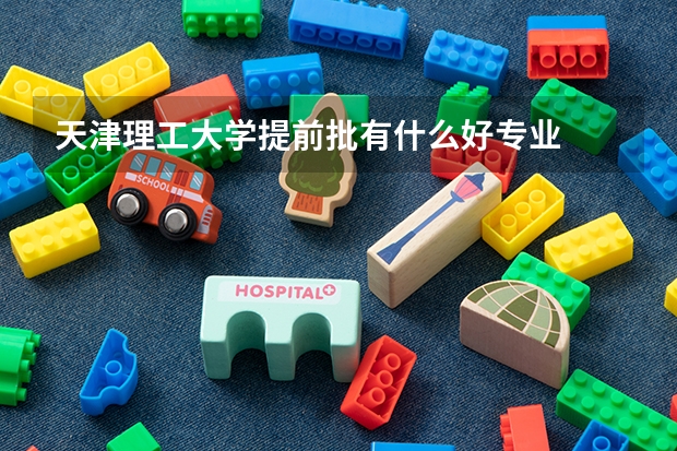 天津理工大学提前批有什么好专业