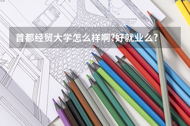 首都经贸大学怎么样啊?好就业么? 什么专业好?