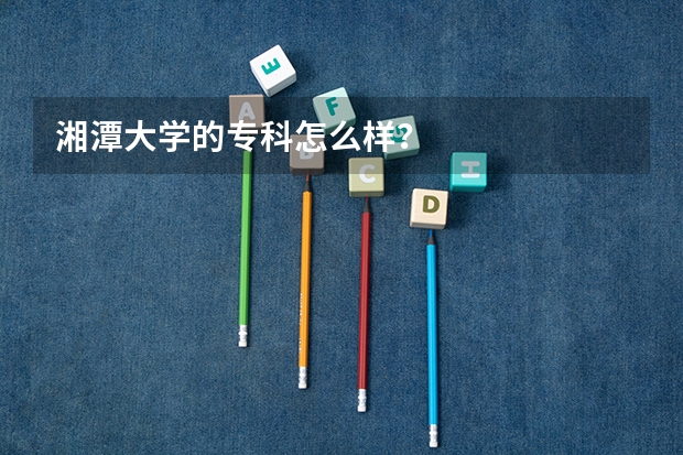 湘潭大学的专科怎么样？