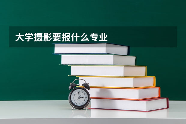 大学摄影要报什么专业
