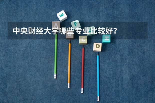 中央财经大学哪些专业比较好？