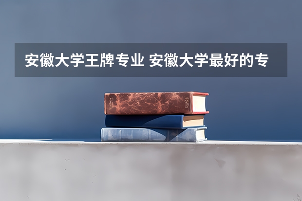 安徽大学王牌专业 安徽大学最好的专业排名