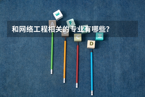 和网络工程相关的专业有哪些?