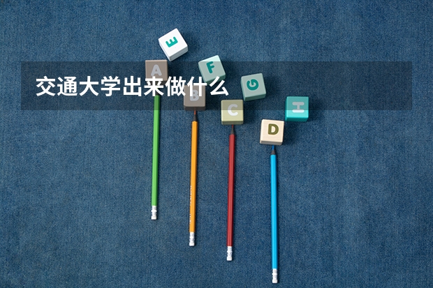 交通大学出来做什么