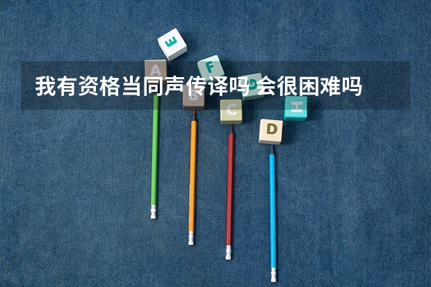 我有资格当同声传译吗 会很困难吗