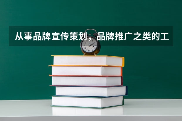 从事品牌宣传策划，品牌推广之类的工作，要在大学选什么专业