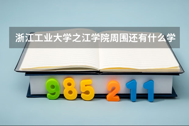 浙江工业大学之江学院周围还有什么学校？
