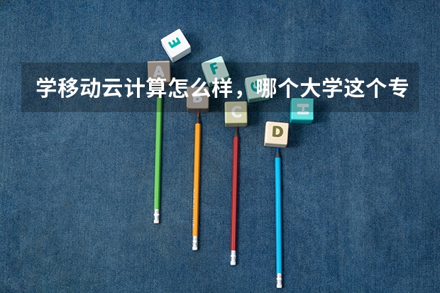 学移动云计算怎么样，哪个大学这个专业比较好呢？