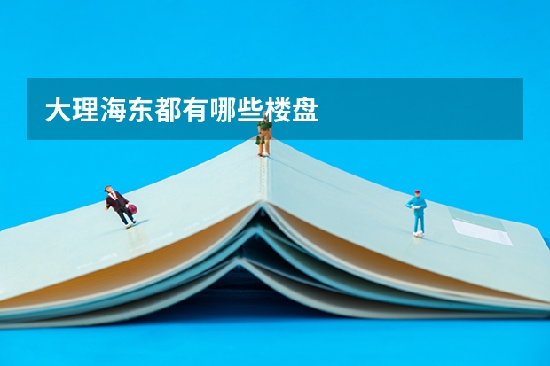 大理海东都有哪些楼盘
