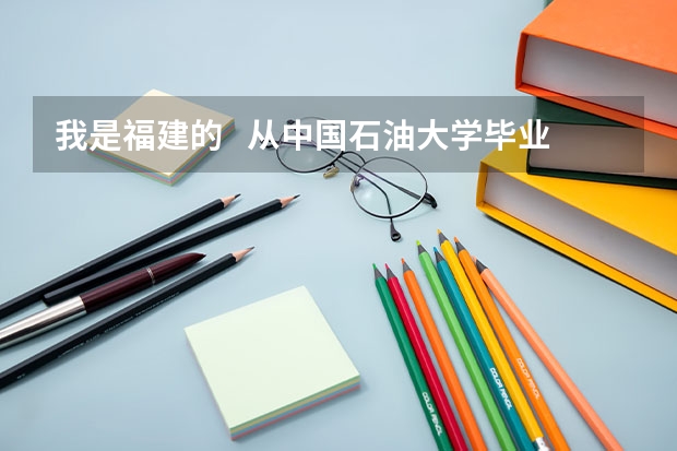 我是福建的   从中国石油大学毕业   想在福建附近就业 去什么油田比较好