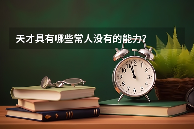 天才具有哪些常人没有的能力?