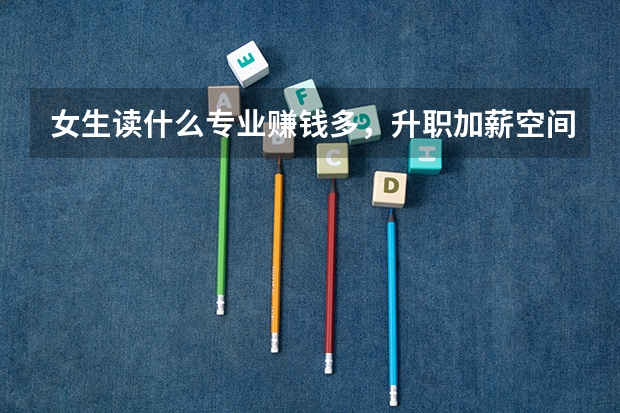 女生读什么专业赚钱多,升职加薪空间大,浙江大学的