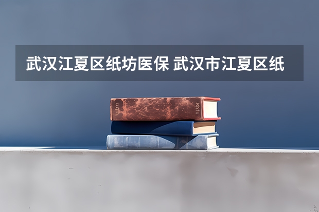 武汉江夏区纸坊医保 武汉市江夏区纸坊简介