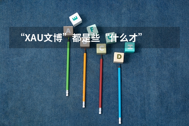 “XAU文博”都是些“什么才”