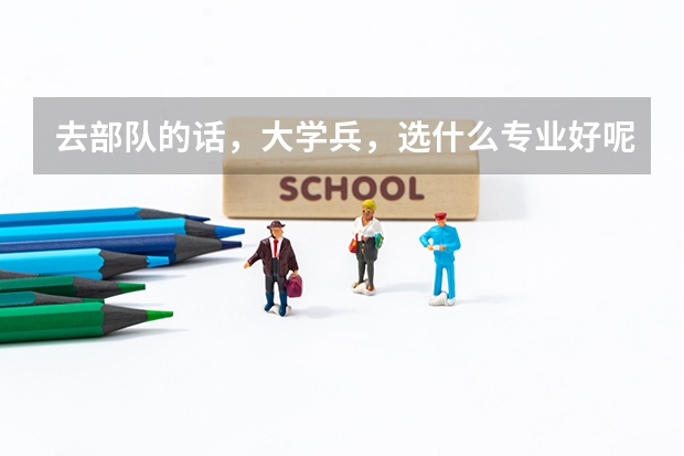 去部队的话,大学兵,选什么专业好呢