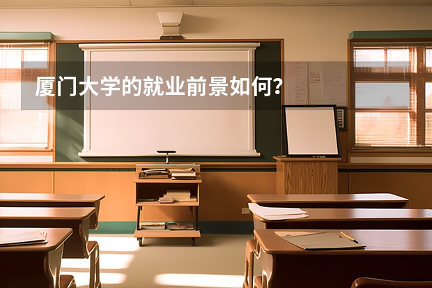 厦门大学的就业前景如何？