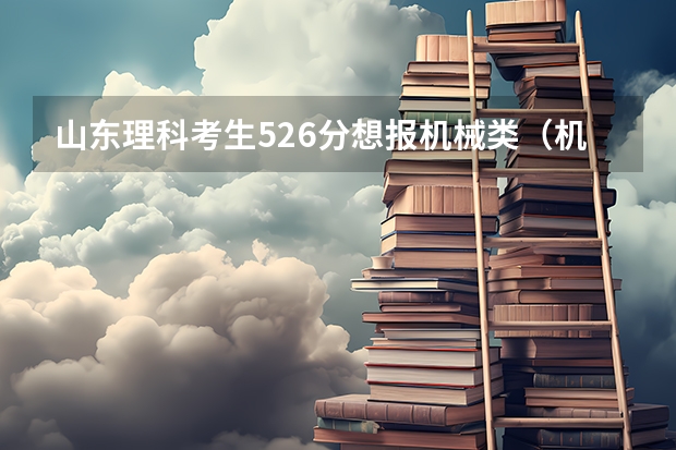 山东理科考生526分想报机械类(机械设计制造及其自动化车辆工程 过程装备及控制工程等)有什么学校?