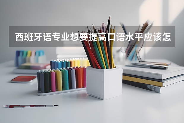 西班牙语专业想要提高口语水平应该怎么做？
