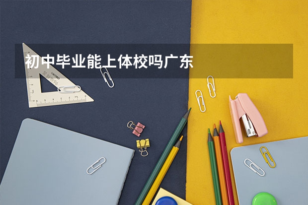 初中毕业能上体校吗广东