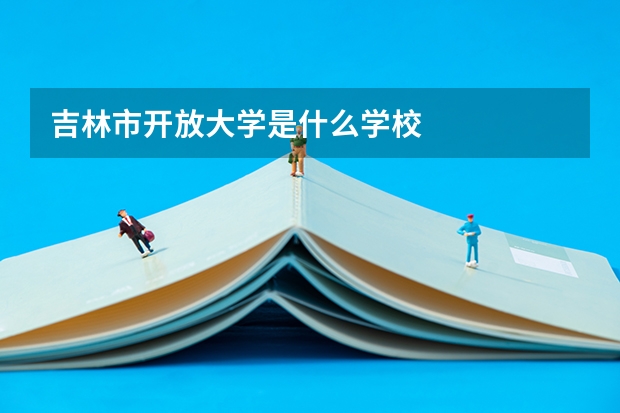 吉林市开放大学是什么学校