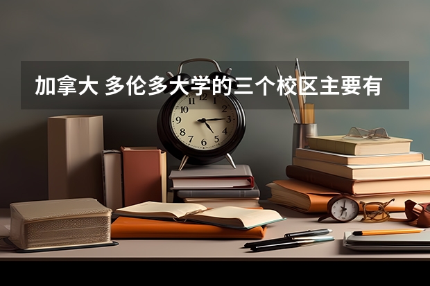加拿大 多伦多大学的三个校区主要有什么区别？