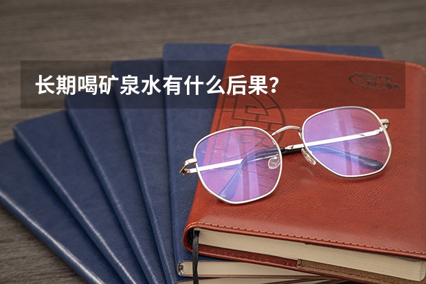 长期喝矿泉水有什么后果？