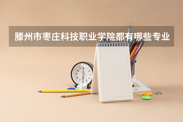 滕州市枣庄科技职业学院都有哪些专业