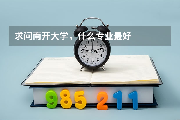 求问南开大学，什么专业最好