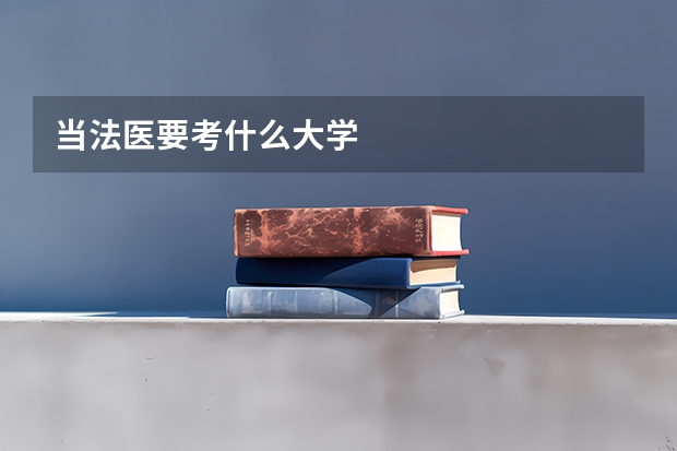 当法医要考什么大学
