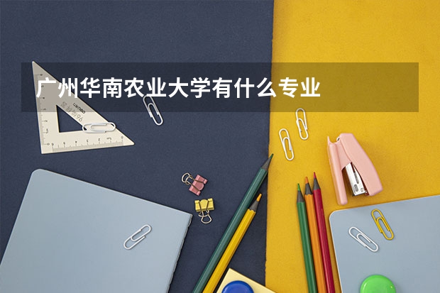 广州华南农业大学有什么专业