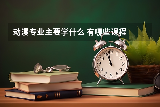 动漫专业主要学什么 有哪些课程