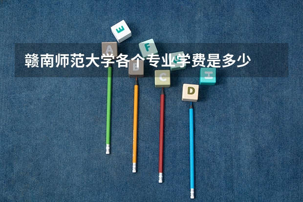 赣南师范大学各个专业学费是多少