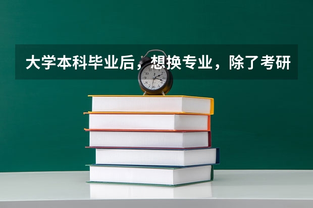大学本科毕业后，想换专业，除了考研还有什么别的