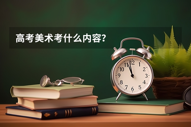 高考美术考什么内容？