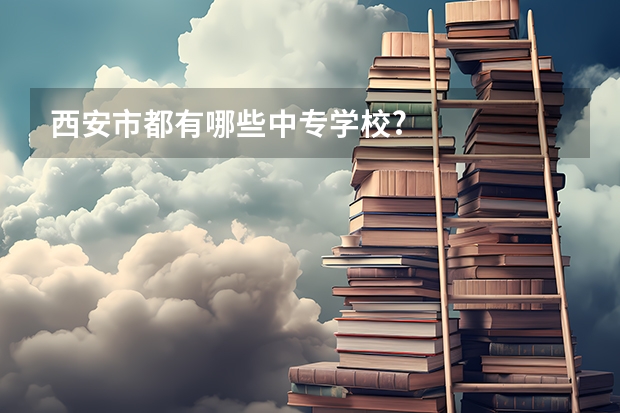 西安市都有哪些中专学校?