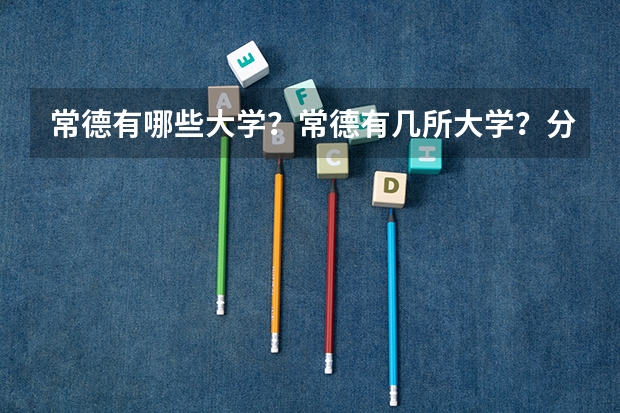 常德有哪些大学?常德有几所大学?分别是什么?