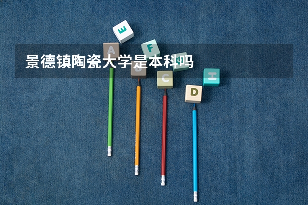 景德镇陶瓷大学是本科吗